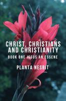Christ, Christians and Christianity: Book One: Jesus an Essene 149352416X Book Cover
