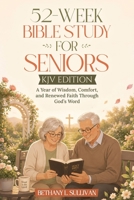 52-Week Bible Study for Seniors (KJV Edition): A Year of Wisdom, Comfort, and Renewed Faith Through God’s Word B0H268F7YZ Book Cover