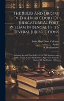 The Rules And Orders Of The High Court Of Judicature At Fort William In Bengal In Its Several Jurisdictions: Including Such Of The Rules Of The Late ... Forms With An Abstract Of The Charter 14 Geo 1020409460 Book Cover
