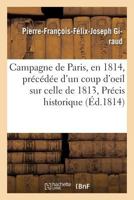 Campagne de Paris, En 1814, Pra(c)CA(C)Da(c)E D'Un Coup D'Oeil Sur Celle de 1813, Ou Pra(c)Cis Historique: Et Impartial Des A(c)Va]nemens Accompagna(c)E D'Une Carte Pour L'Intelligence Des Mouvemens 2019622033 Book Cover