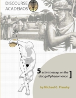 DISCOURSE ACADEMOS: 5 activist essays on the disc golf phenomenon 1304788768 Book Cover