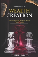 BLUEPRINT FOR WEALTH CREATION: Unlocking Financial Abundance Through Proven Principles B0F9YSJBPW Book Cover