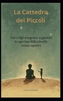 La Cattedra dei Piccoli: Cosa i figli insegnano ai genitori in ogni fase della crescita (senza saperlo) (Italian Edition) B0H7CNWZZY Book Cover