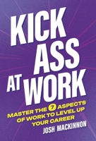 Kick Ass At Work: Master the 7 Aspects of Work to Level Up Your Career 1038341434 Book Cover