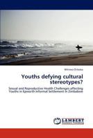 Youths defying cultural stereotypes?: Sexual and Reproductive Health Challenges affecting Youths in Epworth Informal Settlement in Zimbabwe 3848493721 Book Cover