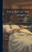 Paul Ray at the Hospital: A Picture of Student Life 1020724307 Book Cover