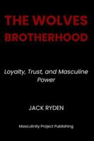 The Wolves Brotherhood: Loyalty, Trust, and Masculine Power B0G4FGG28G Book Cover