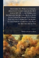 Histoire Du Père La Chaize, JÃ(c)suite Et Confesseur Du Roi Louis XIV Où L'on Verra Les Intrigues Secrettes Qu'il a Sues Ã La Cour De France Et ... Les Plus Secrettes De Sa Vie (French Edition) 1023721422 Book Cover