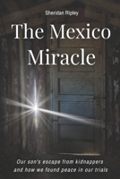 The Mexico Miracle: Our Son's Escape from Kidnappers and How We Found Peace in our Trials B08MVL6QJ3 Book Cover