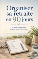 Organiser sa retraite en 90 jours: Le guide pratique pour préparer l’essentiel pas à pas (French Edition) B0H6GCGSLD Book Cover