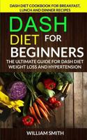 Dash Diet for Beginners: The Ultimate Guide for Dash Diet Weight Loss and Hypertension: Dash Diet Cookbook for Breakfast, Lunch and Dinner Recipes 1548276588 Book Cover