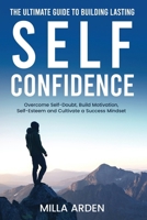The Ultimate Guide To Building Lasting Self-Confidence: Overcome Self-Doubt, Build Motivation, Self-Esteem and Cultivate a Success Mindset B0FMNP9LF5 Book Cover
