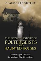 The Secret History of Poltergeists and Haunted Houses: From Pagan Folklore to Modern Manifestations 159477465X Book Cover