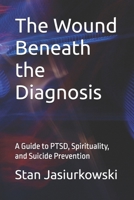 The Wound Beneath the Diagnosis: A Guide to PTSD, Spirituality, and Suicide Prevention B0HCLC7SM1 Book Cover
