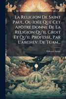 La Religion de Saint Paul, Ou Idee Que CET Apotre Donne de La Religion Qu'il Croit Et Qu'il Professe, Par L'Archev. de Tuam... 1272750523 Book Cover