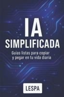 IA SIMPLIFICADA: Guías listas para copiar y pegar en tu vida diaria (Spanish Edition) B0G51CXG6K Book Cover