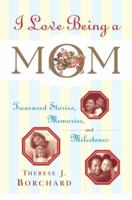 I Love Being a Mom: Treasured Stories, Memories and Milestones 0385507895 Book Cover