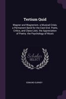 Tertium Quid: Wagner and Wagnerism. a Musical Crisis. a Permanent Band for the East-End. Poets, Critics, and Class-Lists. the Appreciation of Poetry. the Psychology of Music 1022836552 Book Cover