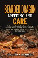 BEARDED DRAGON BREEDING AND CARE: The Complete Step-by-Step Guide to Raising, Breeding, Feeding, Housing, Training, Preventing Disease, and Providing Lifelong Care for Healthy Bearded Dragons B0HBG38SBZ Book Cover