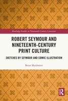 Robert Seymour and Nineteenth-Century Print Culture: Sketches by Seymour and Comic Illustration 0367709473 Book Cover