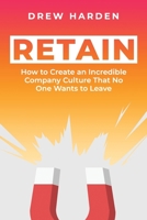 Retain: How to Create an Incredible Company Culture that No One Wants to Leave B0BW2RSN38 Book Cover