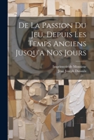 De La Passion Du Jeu, Depuis Les Temps Anciens Jusqu'a Nos Jours 1021527505 Book Cover