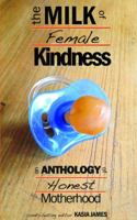 The Milk of Female Kindness: An Anthology of Honest Motherhood 0992389119 Book Cover