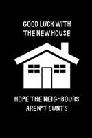 Good luck with the new house, hope the neighbours aren't cunts: Lined notebook, new home gift idea for moving house, new homeowners 1079473459 Book Cover