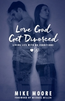 Love God Get Divorced: Living Life With No Conditions 1956065024 Book Cover