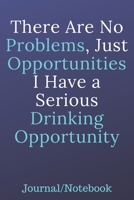 There Are No Problems, Just Opportunities; I Have A Serious Drinking Opportunity: Journal Notebook 1700738577 Book Cover