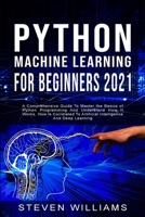 Python Machine Learning For Beginners 2021: A Comprehensive Guide To Master the Basics of Python Programming And Understand How It Works, How Is Correlated To Artificial Intelligence And Deep Learning 1801324069 Book Cover
