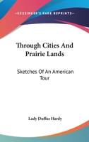Through Cities and Prairie Lands. Sketches of an American Tour 0548491828 Book Cover