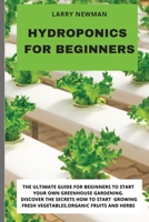 Hydroponics for Beginners: The Ultimate Guide For Beginners to Start Your Own Greenhouse Gardening. Discover The Secrets How to Start Growing Fresh Vegetables, Organic Fruits and Herbs 1803041331 Book Cover