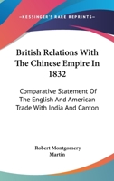 British Relations With the Chinese Empire in 1832: Comparative Statement of the English and American Trade With India and Canton [By R.M. Martin.] 1019130210 Book Cover