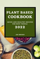 Plant Based Cookbook 2022: Quick and Healthy Recipes for Busy People 1803504889 Book Cover