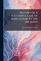History Of A Successful Case Of Amputation At The Hip-joint 1024614891 Book Cover