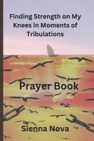 Finding Strength on my Knees in Moments of Tribulations: A collection of daily prayer for resilience while navigating life's storms and overcoming adversity B0DWLKKLBC Book Cover