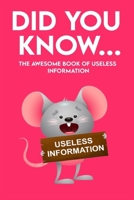 Did You Know - The Awesome Book of Useless Information: 162 Pages Jampacked With Totally Useless Information! About Every Topic you can Imagine! B089M61DDG Book Cover
