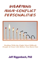 Disarming High-Conflict Personalities: Dealing with the Eight Most Difficult People in Your Life Before They Burn You Out 1088026648 Book Cover