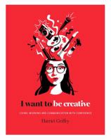 I Want to Be Creative: Thinking, Living and Working more Creatively 1784881457 Book Cover