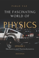 The fascinating world of Physics: Episode I: Mechanics and Thermodynamics B086PN2L63 Book Cover