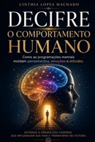 DECIFRE O COMPORTAMENTO HUMANO: Como as programações mentais moldam pensamentos, emoções e atitudes Cinthia L. Machad (Portuguese Edition) B0H7VQ3646 Book Cover
