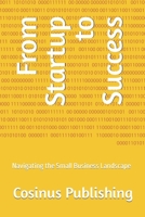 From Startup to Success: Navigating the Small Business Landscape B0C9S7PH1Y Book Cover