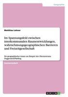 Im Spannungsfeld zwischen interkommunalen Raumentwicklungen, wahrnehmungsgeographischen Barrieren und Freizeitgesellschaft: Ein geographischer Ansatz am Beispiel des Oberzentrums Deggendorf/Plattling 3640113667 Book Cover