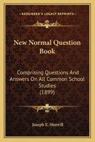 New Normal Question Book: Comprising Questions And Answers On All Common School Studies 1167021991 Book Cover