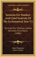 Sermons For Sundays And Chief Festivals Of The Ecclesiastical Year V2: Sermons For Festivals, Lenten Sermons, Forty Hours 0548755957 Book Cover