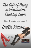 The Gift of Being a Dominatrix - Cucking Liam: How I make him ours ! 9363567168 Book Cover