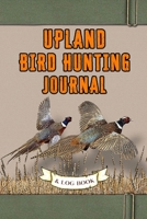 Upland Bird Hunting Journal and Log Book: Field Notebook 1653157054 Book Cover