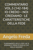 COMMENTARIO VOL.5 (142-184) IO CREDO – NOI CREDIAMO - LE CARATTERISTICHE DELLA FEDE: “FONDAMENTO DELLE COSE CHE SI SPERANO E PROVA DI QUELLE ... DELLA CHIESA CATTOLICA) (Italian Edition) B0FNR4H8RG Book Cover