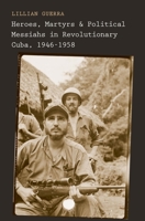 Heroes, Martyrs, and Political Messiahs in Revolutionary Cuba, 1946-1958 0300175531 Book Cover